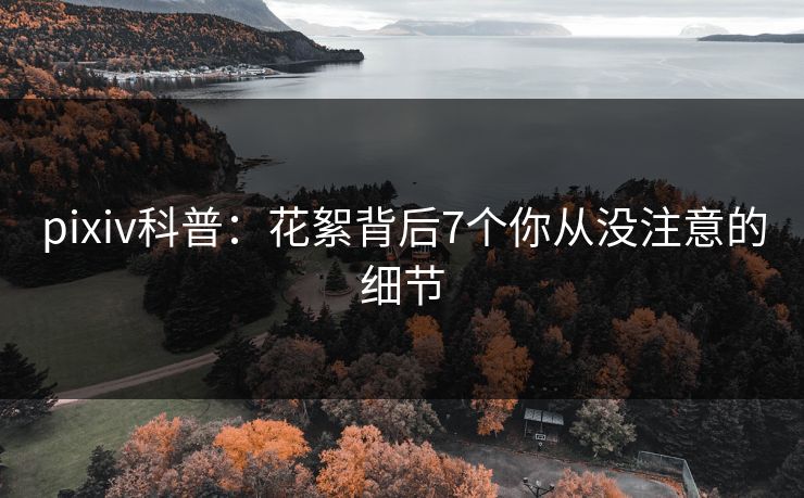 pixiv科普：花絮背后7个你从没注意的细节