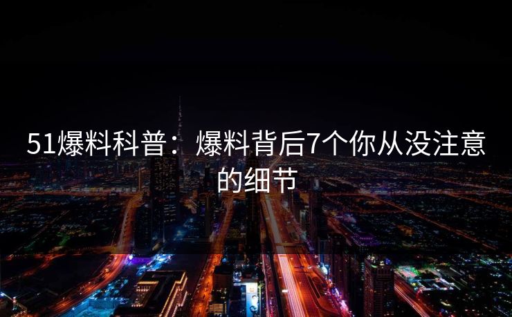 51爆料科普：爆料背后7个你从没注意的细节