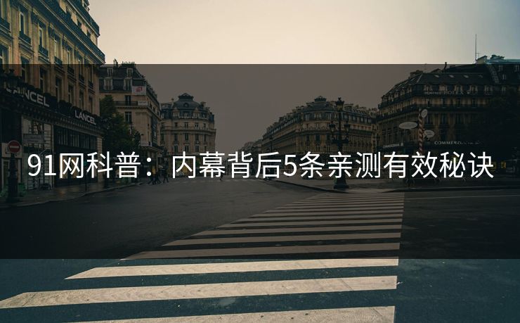 91网科普：内幕背后5条亲测有效秘诀