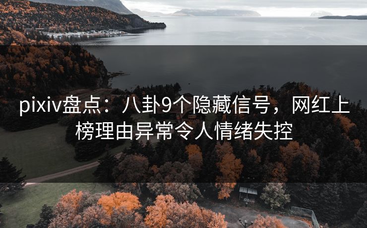 pixiv盘点：八卦9个隐藏信号，网红上榜理由异常令人情绪失控