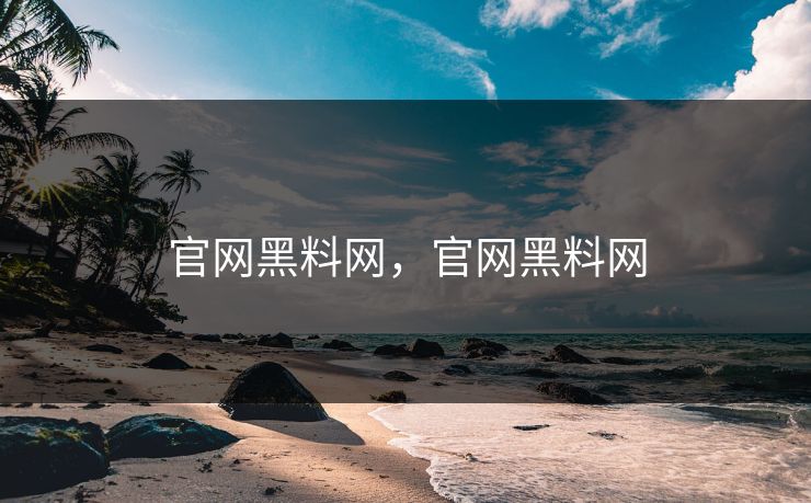 官网黑料网，官网黑料网