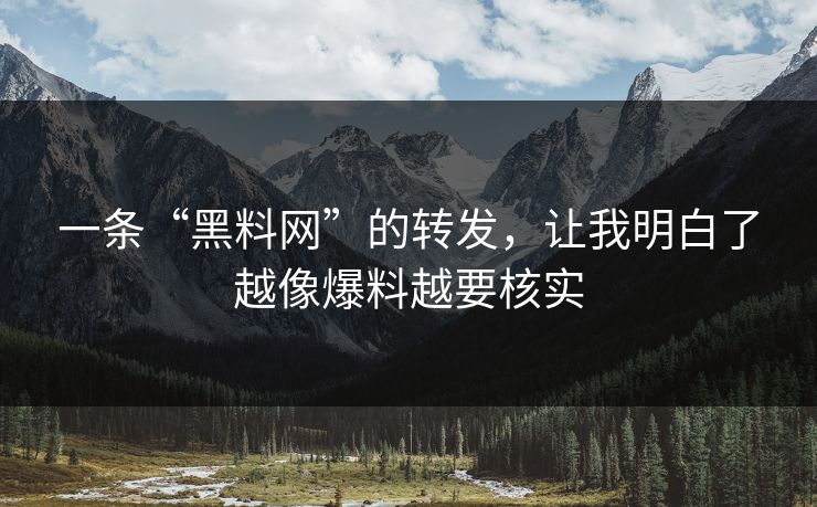 一条“黑料网”的转发，让我明白了越像爆料越要核实