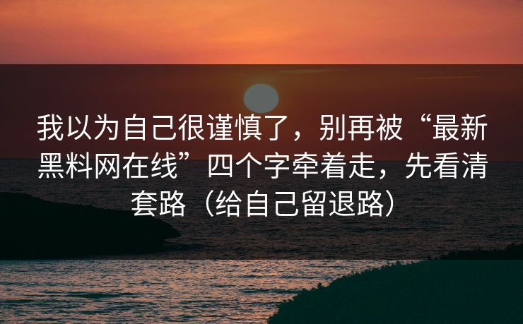 我以为自己很谨慎了，别再被“最新黑料网在线”四个字牵着走，先看清套路（给自己留退路）