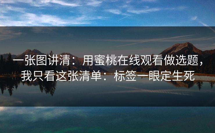 一张图讲清：用蜜桃在线观看做选题，我只看这张清单：标签一眼定生死