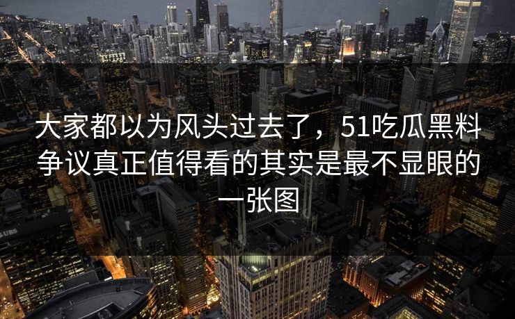 大家都以为风头过去了,51吃瓜黑料争议真正值得看的其实是最不显眼的一张图 大家都以为风头过去了,51吃瓜黑料争议真正值得看的其实是最不显眼的一张图